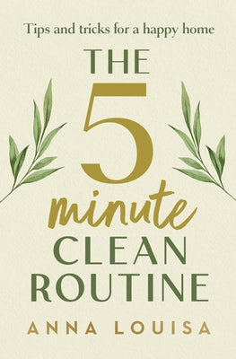 Cover Image for The 5 Minute Clean Routine: Tips and Tricks for a Happy Home -- Anna Louisa, Hardcover