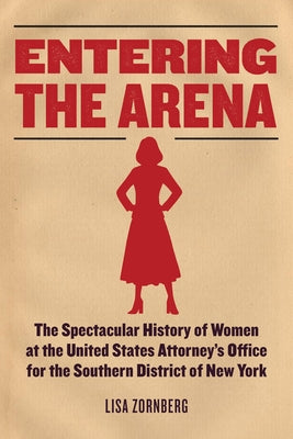 Cover Image for Entering the Arena: The Spectacular History of Women at the United States Attorney's Office for the Southern District of New York -- Lisa Zornberg, Hardcover