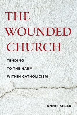 Cover Image for The Wounded Church: Tending to the Harm Within Catholicism -- Annie Selak, Paperback