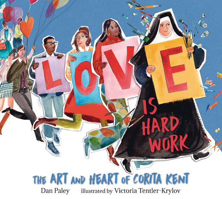 Cover Image for Love Is Hard Work: The Art and Heart of Corita Kent -- Dan Paley, Hardcover