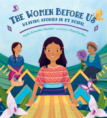 Cover Image for The Women Before Us: Weaving Stories in My Huipil -- Nydia Armendia-Sánchez, Hardcover