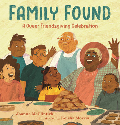 Cover Image for Family Found: A Queer Friendsgiving Celebration: (A Picture Book about Chosen Family, Belonging, and Gratitude for Kids Ages 4-8) -- Joanna McClintick, Hardcover