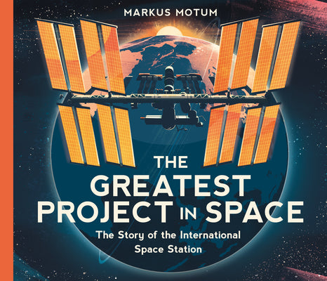 Cover Image for The Greatest Project in Space: The Story of the International Space Station -- Markus Motum, Hardcover