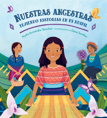 Cover Image for Nuestras Ancestras: Tejiendo Historias En Mi Huipil -- Nydia Armendia-Sánchez, Hardcover