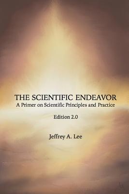 Cover Image for The Scientific Endeavor: A Primer on Scientific Principles and Practice -- Jeffrey a. Lee, Paperback