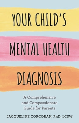 Cover Image for Your Child's Mental Health Diagnosis: A Comprehensive and Compassionate Guide for Parents -- Jacqueline Corcoran, Hardcover