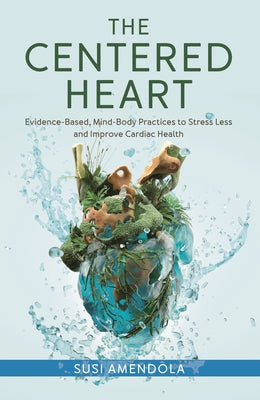 Cover Image for The Centered Heart: Evidence-Based, Mind-Body Practices to Stress Less and Improve Cardiac Health -- Susi Amendola, Hardcover