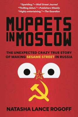 Cover Image for Muppets in Moscow: The Unexpected Crazy True Story of Making Sesame Street in Russia -- Natasha Lance Rogoff, Paperback