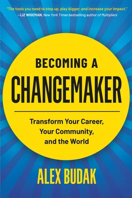 Cover Image for Becoming a Changemaker: Transform Your Career, Your Community, and the World -- Alex Budak, Paperback