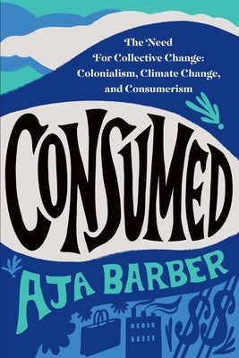 Cover Image for Consumed: The Need for Collective Change: Colonialism, Climate Change, and Consumerism -- Aja Barber, Paperback