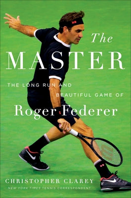 Cover Image for The Master: The Long Run and Beautiful Game of Roger Federer -- Christopher Clarey, Hardcover