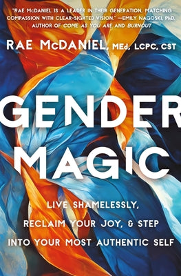 Cover Image for Gender Magic: Live Shamelessly, Reclaim Your Joy, & Step Into Your Most Authentic Self -- Rae McDaniel, Paperback