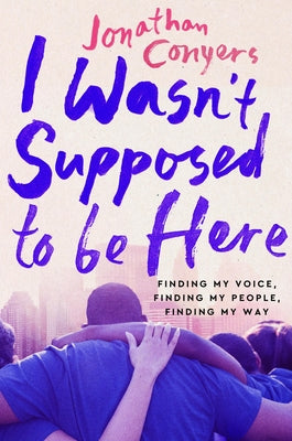 Cover Image for I Wasn't Supposed to Be Here: Finding My Voice, Finding My People, Finding My Way -- Jonathan Conyers, Paperback
