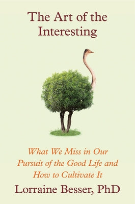 Cover Image for The Art of the Interesting: What We Miss in Our Pursuit of the Good Life and How to Cultivate It -- Lorraine Besser, Hardcover