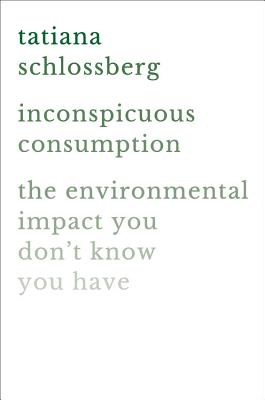 Cover Image for Inconspicuous Consumption: The Environmental Impact You Don't Know You Have -- Tatiana Schlossberg, Hardcover