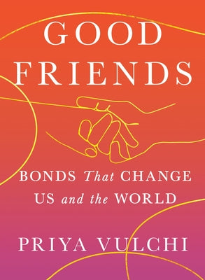 Cover Image for Good Friends: Bonds That Change Us and the World -- Priya Vulchi, Hardcover