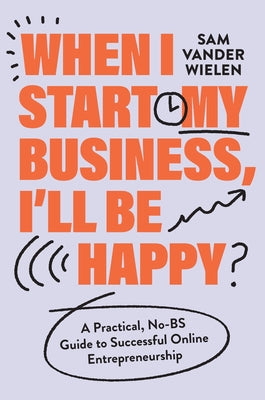 Cover Image for When I Start My Business, I'll Be Happy: A Practical, No-Bs Guide to Successful Online Entrepreneurship -- Sam Vander Wielen, Hardcover