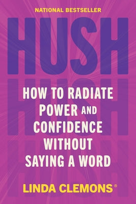 Cover Image for Hush: How to Radiate Power and Confidence Without Saying a Word -- Linda Clemons, Hardcover
