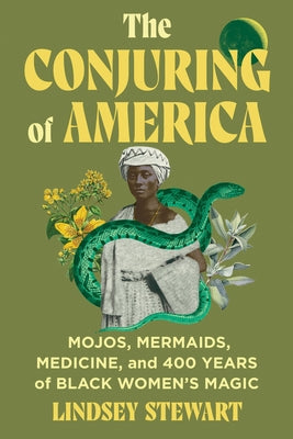 Cover Image for The Conjuring of America: Mojos, Mermaids, Medicine, and 400 Years of Black Women's Magic -- Lindsey Stewart, Hardcover