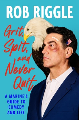 Cover Image for Grit, Spit, and Never Quit: A Marine's Guide to Comedy and Life -- Rob Riggle, Hardcover