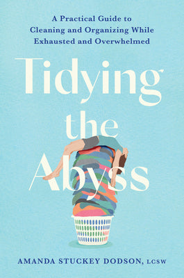 Cover Image for Tidying the Abyss: A Practical Guide to Cleaning and Organizing While Exhausted and Overwhelmed -- Amanda Dodson, Hardcover