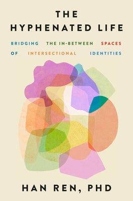 Cover Image for The Hyphenated Life: Bridging the In-Between Spaces of Intersectional Identities -- Han Ren, Hardcover