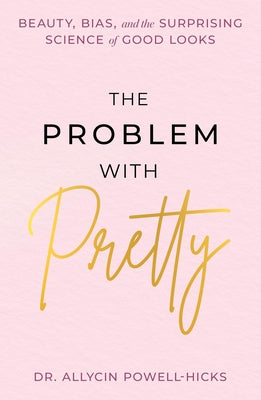Cover Image for The Problem with Pretty: Beauty, Bias and the Surprising Science of Good Looks -- Allycin Powell-Hicks, Hardcover