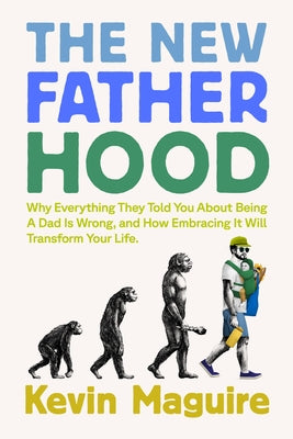 Cover Image for The New Fatherhood: Why Everything They Told You about Being a Dad Is Wrong and How Embracing It Will Transform Your Life -- Kevin Maguire, Paperback