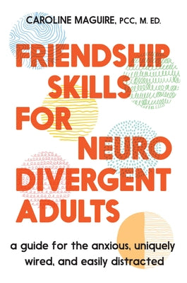 Cover Image for Friendship Skills for Neurodivergent Adults: A Guide for the Anxious, Uniquely Wired, and Easily Distracted -- Caroline Maguire, Hardcover