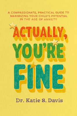 Cover Image for Actually, You're Fine: A Compassionate, Practical Guide to Maximizing Your Child's Potential in the Age of Anxiety -- Katie S. Davis, Hardcover
