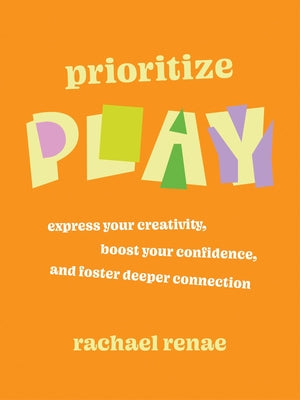 Cover Image for Prioritize Play: Express Your Creativity, Boost Your Confidence, and Foster Deeper Connection -- Rachael Renae, Paperback