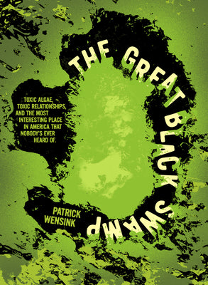Cover Image for The Great Black Swamp: Toxic Algae, Toxic Relationships, and the Most Interesting Place in America That Nobody's Ever Heard of -- Patrick Wensink, Paperback
