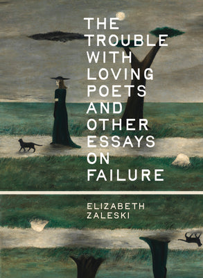 Cover Image for The Trouble with Loving Poets and Other Essays on Failure -- Elizabeth Zaleski, Paperback