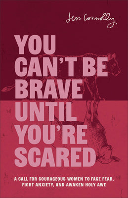 Cover Image for You Can't Be Brave Until You're Scared: A Call for Courageous Women to Face Fear, Fight Anxiety, and Awaken Holy Awe -- Jess Connolly, Paperback