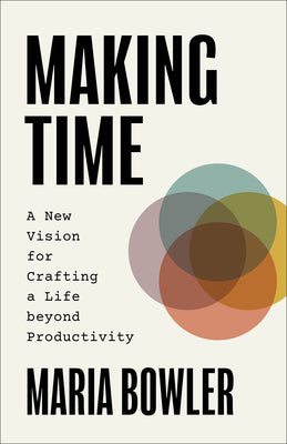 Cover Image for Making Time: A New Vision for Crafting a Life Beyond Productivity -- Maria Bowler, Paperback