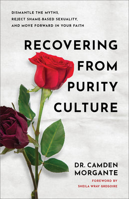 Cover Image for Recovering from Purity Culture: Dismantle the Myths, Reject Shame-Based Sexuality, and Move Forward in Your Faith -- Camden Morgante, Paperback