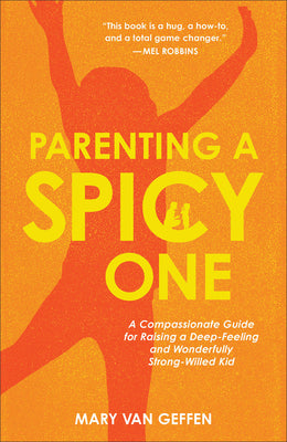 Cover Image for Parenting a Spicy One: A Compassionate Guide for Raising a Deep-Feeling and Wonderfully Strong-Willed Kid -- Mary Van Geffen, Hardcover