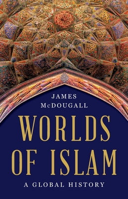 Cover Image for Worlds of Islam: A Global History -- James McDougall, Hardcover