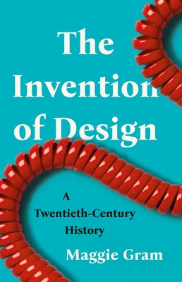 Cover Image for The Invention of Design: A Twentieth-Century History -- Maggie Gram, Hardcover