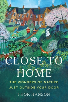 Cover Image for Close to Home: The Wonders of Nature Just Outside Your Door -- Thor Hanson, Hardcover