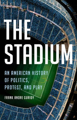 Cover Image for The Stadium: An American History of Politics, Protest, and Play -- Frank Andre Guridy, Hardcover