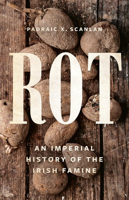 Cover Image for Rot: An Imperial History of the Irish Famine -- Padraic X. Scanlan, Hardcover