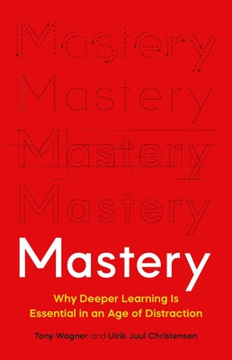 Cover Image for Mastery: Why Deeper Learning Is Essential in an Age of Distraction -- Tony Wagner, Hardcover