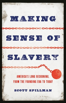Cover Image for Making Sense of Slavery: America's Long Reckoning, from the Founding Era to Today -- Scott Spillman, Hardcover