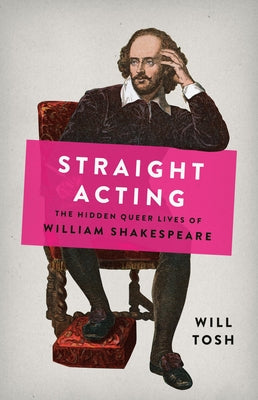 Cover Image for Straight Acting: The Hidden Queer Lives of William Shakespeare -- Will Tosh, Hardcover