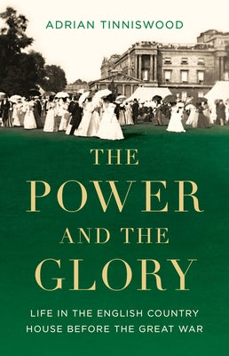 Cover Image for The Power and the Glory: Life in the English Country House Before the Great War -- Adrian Tinniswood, Hardcover