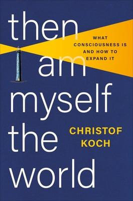 Cover Image for Then I Am Myself the World: What Consciousness Is and How to Expand It -- Christof Koch, Hardcover