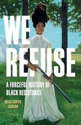 Cover Image for We Refuse: A Forceful History of Black Resistance -- Kellie Carter Jackson, Hardcover