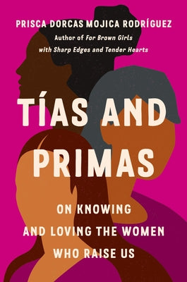 Cover Image for Tías and Primas: On Knowing and Loving the Women Who Raise Us -- Prisca Dorcas Mojica Rodríguez, Hardcover