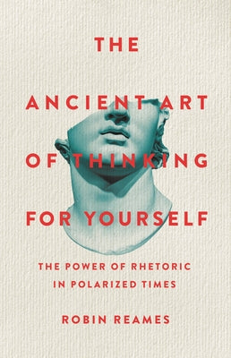 Cover Image for The Ancient Art of Thinking for Yourself: The Power of Rhetoric in Polarized Times -- Robin Reames, Hardcover